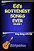 Ed's Rottenest Songs Ever