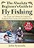 The Absolute Beginner's Guide to Fly Fishing: Tips, Lessons, and Techniques for Tying Knots, Reading the Water, Casting, and Catching More Fish—50 Proven Tactics from an Expert