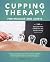 Cupping Therapy for Muscles and Joints: An Easy-to-Understand Guide for Relieving Pain, Reducing Inflammation and Healing Injury