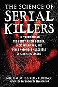 Science of Serial Killers: The Truth Behind Ted Bundy, Lizzie Borden, Jack the Ripper, and Other Notorious Murderers of Cinematic Legend