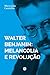 Walter Benjamin : melancolia e revolução