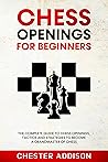 Chess Opening For Beginners: The Complete Guide to Chess Openings, Tactics and Strategies to Become a Grandmaster of Chess Chess Opening For Beginners: The Complete Guide to Chess Openings, Tactics and Strategies to Become a Grandmaster of Chess