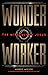 Wonder Worker: The Miraculous Jesus Can Change Your Life and Give You Eternal Hope