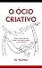 O Ocio Criativo: Como A Arte de Não Fazer Nada Pode Mudar a Sua Carreira (para uma vida de artista, lucrativa e cheia de ideias) (Vida Criativa Livro 2) (Portuguese Edition)