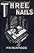 Three Nails by H.A. Manhood