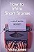 How To Write Short Stories...And Make Money!: A handy guide to all the elements that make up a compelling short story. Learn what to include to wow your readers.