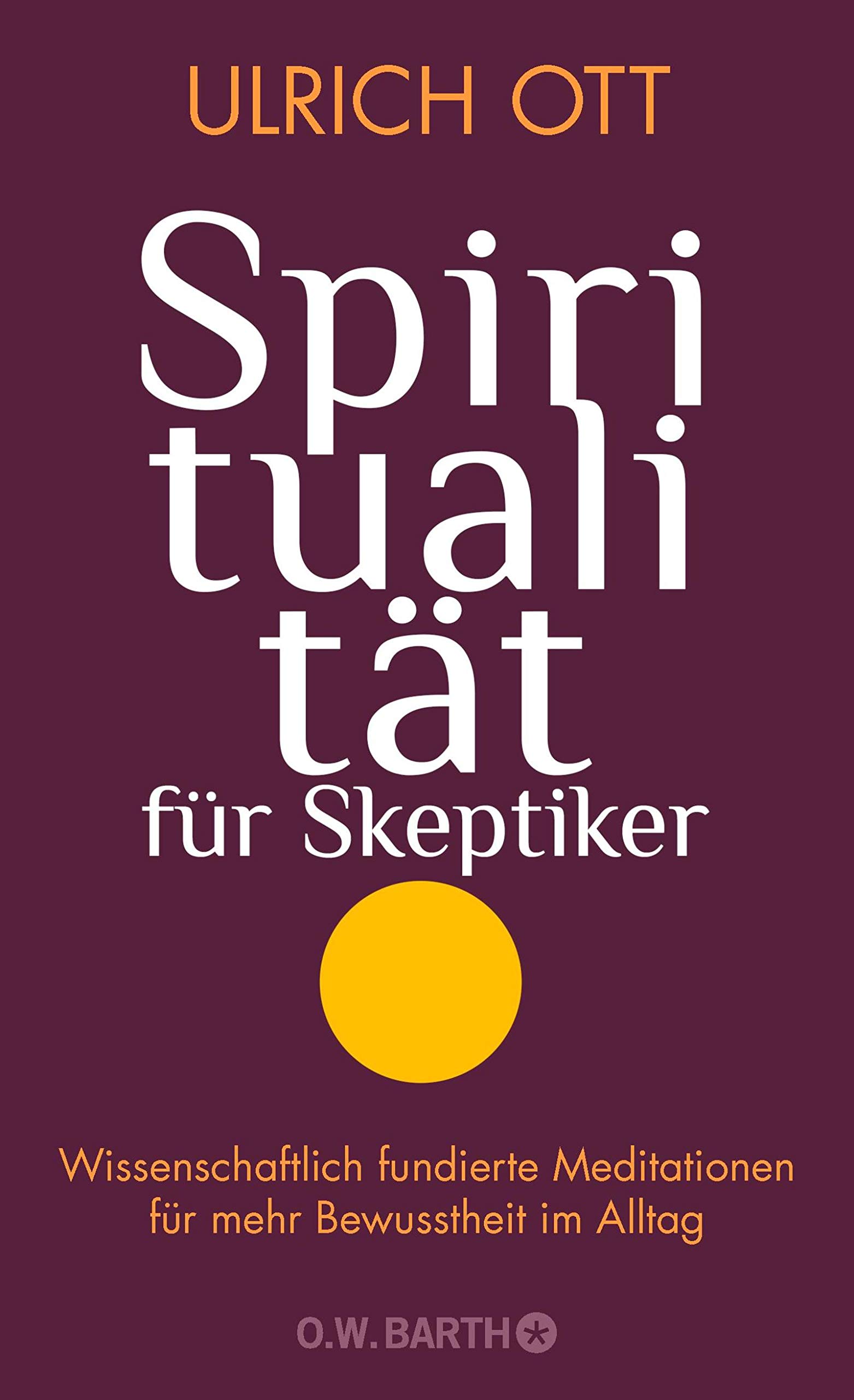 Spiritualität für Skeptiker: Wissenschaftlich fundierte Meditationen für mehr Bewusstheit im Alltag (German Edition)