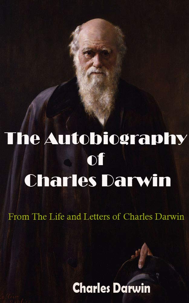 The Autobiography of Charles Darwin: From The Life and Letters of Charles Darwin (Kindle Edition)