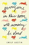 Everyone in This Room Will Someday be Dead by Emily R. Austin