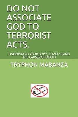 DO NOT ASSOCIATE GOD TO TERRORIST ACTS.: UNDERSTAND YOUR BODY, COVID-19 AND THE CAUSES OF DEATH