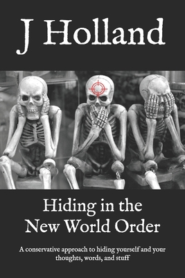 Hiding in the New World Order: A conservative approach to hiding yourself and your thoughts, words, and stuff (The coming New World Order series)