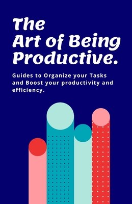 The Art of Being Productive: Guides to organize your tasks and boost your productivity and efficiency.