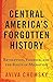 Central America's Forgotten History: Revolution, Violence, and the Roots of Migration