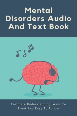 Mental Disorders Audio And Text Book: Complete Understanding, Ways To Treat And Easy To Follow.: Guide For Curing Mental Health