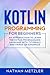 Kotlin Programming for Beginners: An Introduction to Learn the Kotlin Programming Language with Tutorials and Hands-On Examples