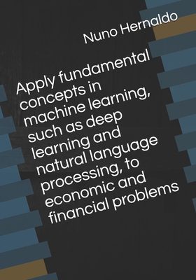 Apply fundamental concepts in machine learning, such as deep learning and natural language processing, to economic and financial problems