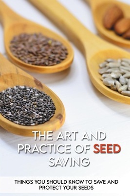 The Art And Practice Of Seed Saving: Things You Should Know To Save And Protect Your Seeds: Gardening Books (Paperback)