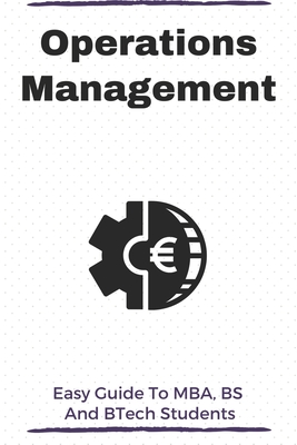 Operations Management: Easy Guide To MBA, BS, And BTech Students: Operations Management Models