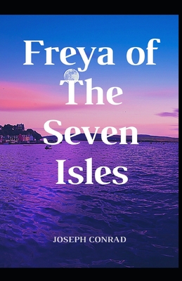 Freya of the Seven Isles: Joseph Conrad (Romance, Indian Ocean, Fiction, Classics, Literature) [Annotated]