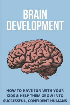 Brain Development: How To Have Fun With Your Kids & Help Them Grow Into Successful, Confident Humans: Parenting Discipline