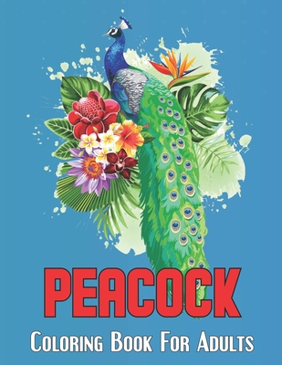 Peacock Coloring Book For Adults: An Adults coloring book for entertainment, fun, stress relief, relaxation and made with Beautiful Peacock, Jungle Peacock, Unique Illustrations and much more!