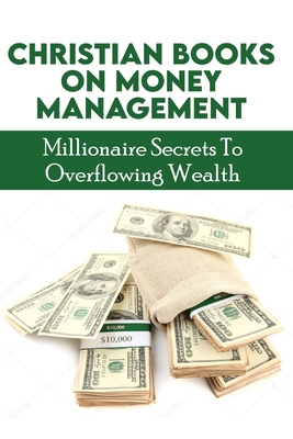 Christian Books On Money Management: Millionaire Secrets To Overflowing Wealth: Scriptures On Finances
