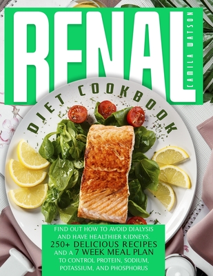 Renal Diet Cookbook: Find Out How to Avoid Dialysis and Have Healthier Kidneys. 250+ Delicious Recipes and a 7 Week Meal Plan to Control Protein, Sodium, Potassium, and Phosphorus