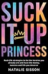 Suck It Up, Princess: Real life strategies to be the heroine you already are and have the money, success and life you deserve Suck It Up, Princess: Real life strategies to be the heroine you already are and have the money, success and life you deserve