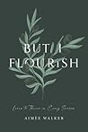 But I Flourish by Aimee  Walker