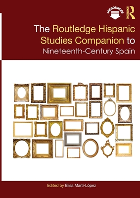 The Routledge Hispanic Studies Companion to Nineteenth-Century Spain (Routledge Companions to Hispanic and Latin American Studies)
