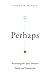 Perhaps: Reclaiming the Space Between Doubt and Dogmatism