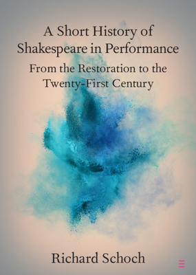 A Short History of Shakespeare in Performance: From the Restoration to the Twenty-First Century