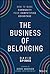 The Business of Belonging: How to Build Communities That Grow the Bottom Line