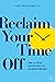 Reclaim Your Time Off: The 3-step Solution to Overworking