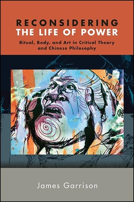 Reconsidering the Life of Power: Ritual, Body, and Art in Critical Theory and Chinese Philosophy (Chinese Philosophy Culture)