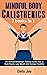 Mindful Body Calisthenics: The Ultimate Bodyweight Training Guide To Build Muscle, Lose Weight, and Increase Flexibility: 3 Books In 1 (Mindful Body Fitness Book 4)