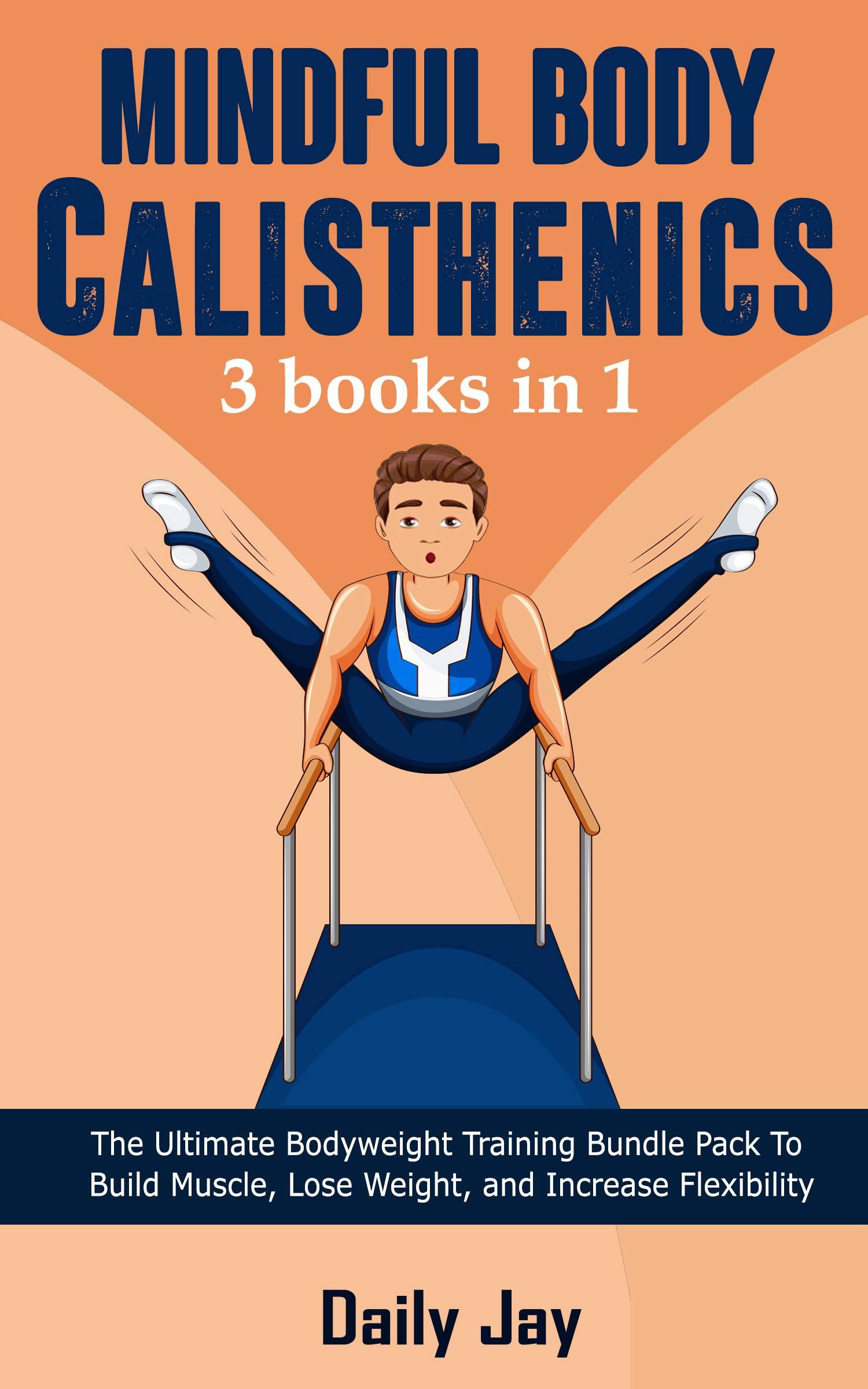 Mindful Body Calisthenics: The Ultimate Bodyweight Training Guide To Build Muscle, Lose Weight, and Increase Flexibility: 3 Books In 1 (Mindful Body Fitness Book 4)