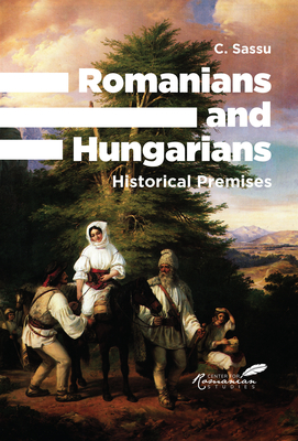 Romanians and Hungarians: Historical Premises (The Center for Romanian Studies; Las Vegas - Oxford - Palm Beach)