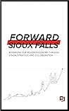 Forward Sioux Falls: Advancing Our Region's Economy Through Vision, Strategy, and Collaboration
