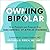 Owning Bipolar: How Patients and Families Can Take Control of Bipolar Disorder