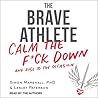 The Brave Athlete: Calm the F*ck Down and Rise to the Occasion The Brave Athlete: Calm the F*ck Down and Rise to the Occasion