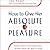 How to Give Her Absolute Pleasure: Totally Explicit Techniques Every Woman Wants Her Man to Know