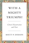 With a Mighty Triumph!: Christ's Resurrection and Ours With a Mighty Triumph!: Christ's Resurrection and Ours