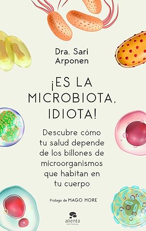 ¡Es la microbiota, idiota!: Descubre cómo tu salud depende de los billones de microorganismos que habitan en tu cuerpo