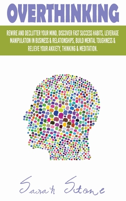 Overthinking: Rewire and Declutter Your Mind, Discover Fast Success Habits, Leverage Manipulation in Business and Relationships, Build Mental ... Relieve Your Anxiety, Thinking and Meditation