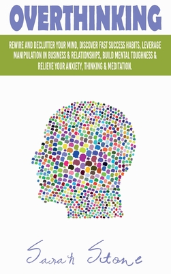 Overthinking: Rewire and Declutter Your Mind, Discover Fast Success Habits, Leverage Manipulation in Business and Relationships, Build Mental ... Relieve Your Anxiety, Thinking and Meditation