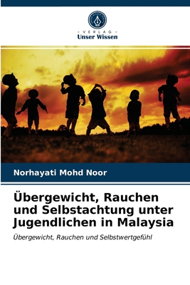 Übergewicht, Rauchen und Selbstachtung unter Jugendlichen in Malaysia: Übergewicht, Rauchen und Selbstwertgefühl (German Edition)
