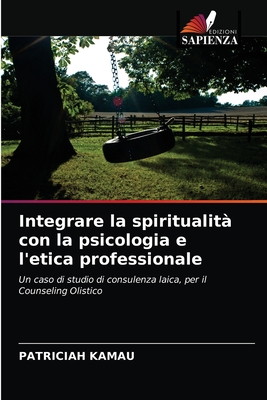 Integrare la spiritualità con la psicologia e l'etica professionale: Un caso di studio di consulenza laica, per il Counseling Olistico (Italian Edition)