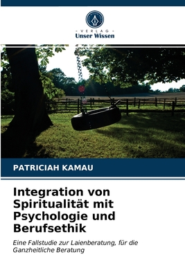 Integration von Spiritualität mit Psychologie und Berufsethik: Eine Fallstudie zur Laienberatung, für die Ganzheitliche Beratung (German Edition)