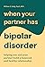 When Your Partner Has Bipolar Disorder: Helping You and Your Partner Build a Balanced and Healthy Relationship